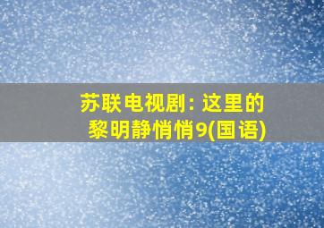 苏联电视剧: 这里的黎明静悄悄9(国语)